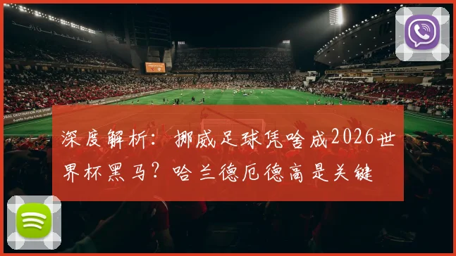 深度解析：挪威足球凭啥成2026世界杯黑马？哈兰德厄德高是关键