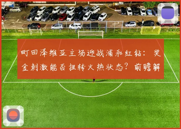 町田泽维亚主场迎战浦和红钻：奖金刺激能否扭转火热状态？前瞻解析