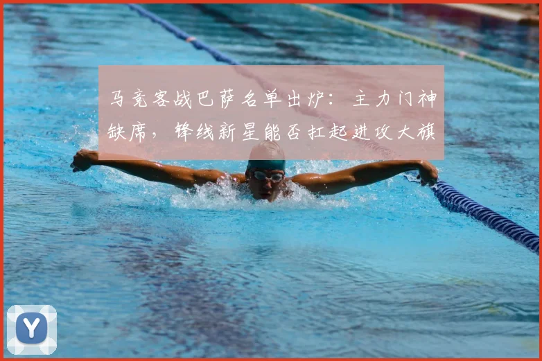 马竞客战巴萨名单出炉:主力门神缺席,锋线新星能否扛起进攻大旗?
