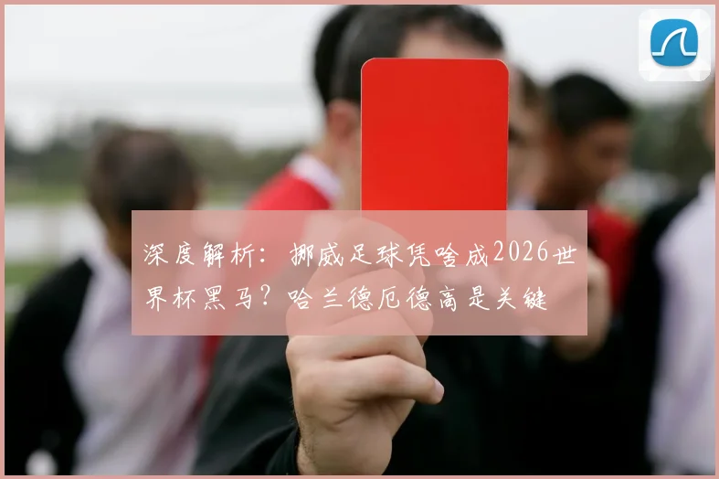 深度解析:挪威足球凭啥成2026世界杯黑马?哈兰德厄德高是关键